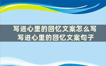 写进心里的回忆文案怎么写 写进心里的回忆文案句子